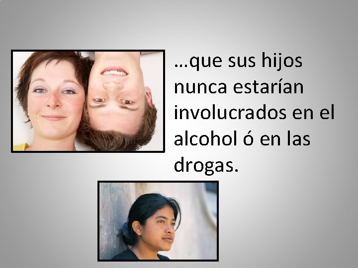 …que sus hijos nunca estarían involucrados en el alcohol ó en las drogas. 