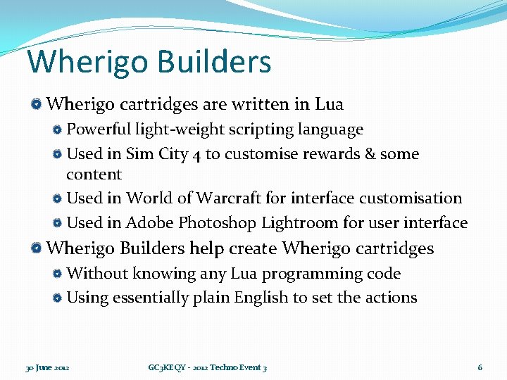 Wherigo Builders Wherigo cartridges are written in Lua Powerful light-weight scripting language Used in