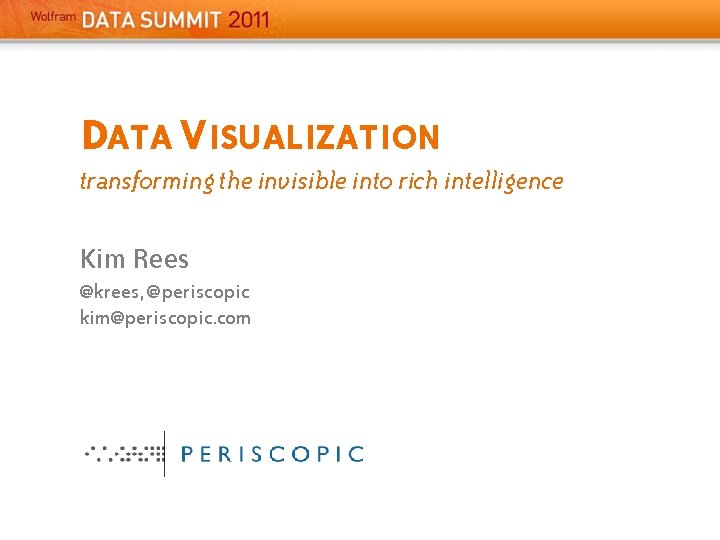 DATA VISUALIZATION transforming the invisible into rich intelligence Kim Rees @krees, @periscopic kim@periscopic. com DATA VISUALIZATION transforming the invisible into rich intelligence Kim Rees @krees, @periscopic kim@periscopic. com