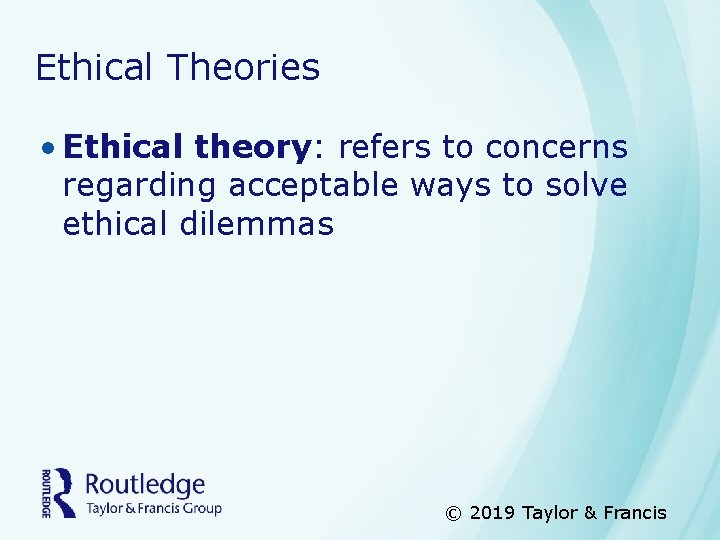 Ethical Theories • Ethical theory: refers to concerns regarding acceptable ways to solve ethical