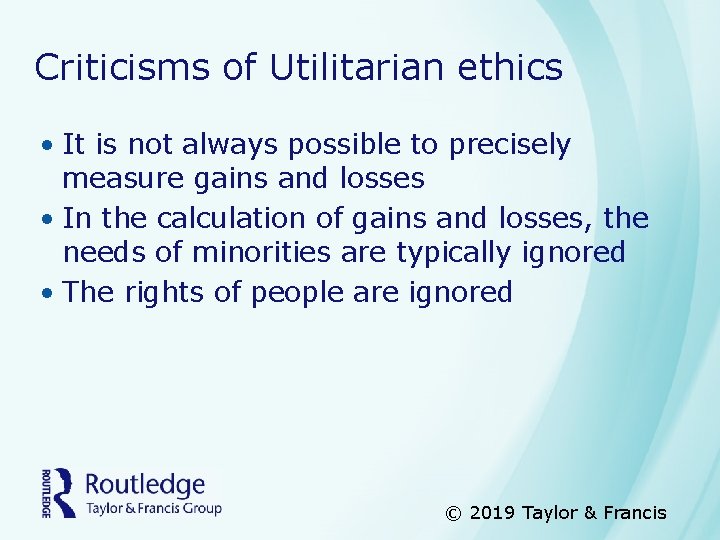 Criticisms of Utilitarian ethics • It is not always possible to precisely measure gains