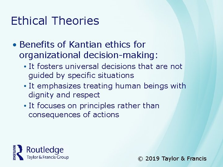 Ethical Theories • Benefits of Kantian ethics for organizational decision-making: • It fosters universal