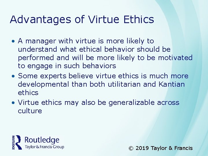 Advantages of Virtue Ethics • A manager with virtue is more likely to understand