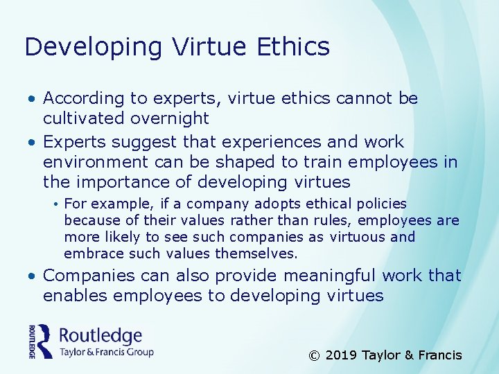 Developing Virtue Ethics • According to experts, virtue ethics cannot be cultivated overnight •