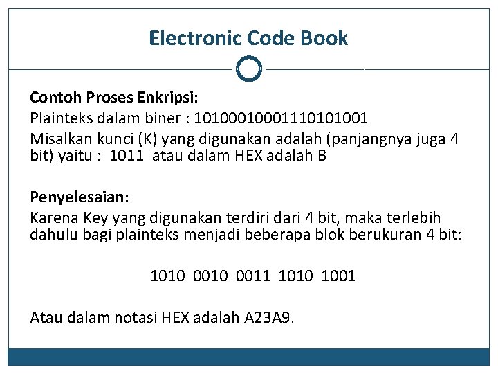 Electronic Code Book Contoh Proses Enkripsi: Plainteks dalam biner : 1010001110101001 Misalkan kunci (K)