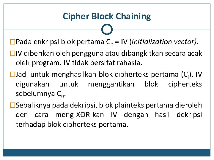 Cipher Block Chaining �Pada enkripsi blok pertama C 0 = IV (initialization vector). �IV