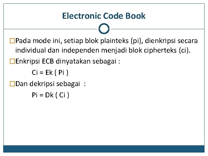 Electronic Code Book �Pada mode ini, setiap blok plainteks (pi), dienkripsi secara individual dan