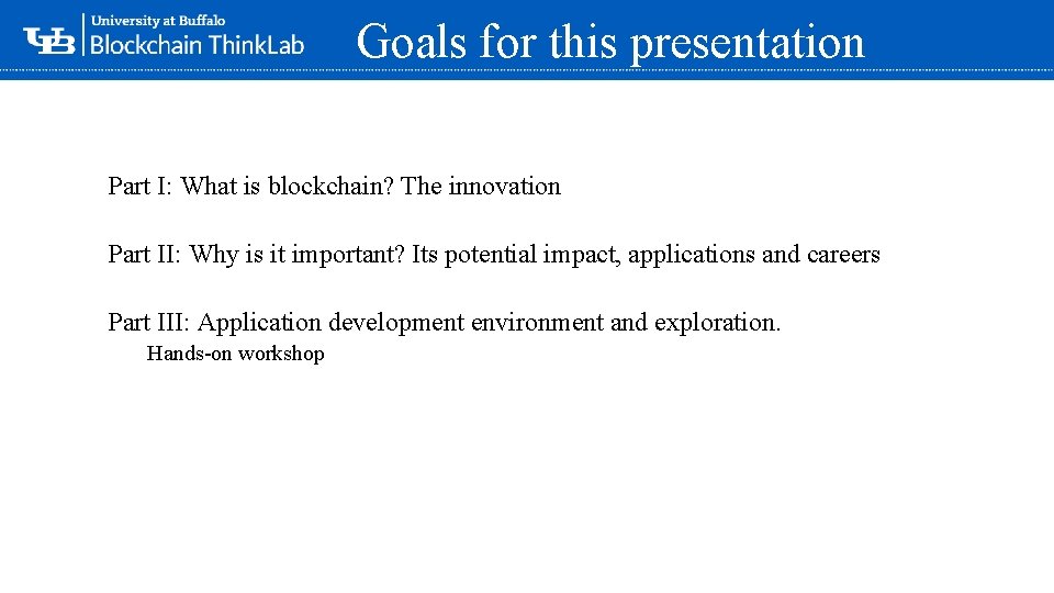 Goals for this presentation Part I: What is blockchain? The innovation Part II: Why