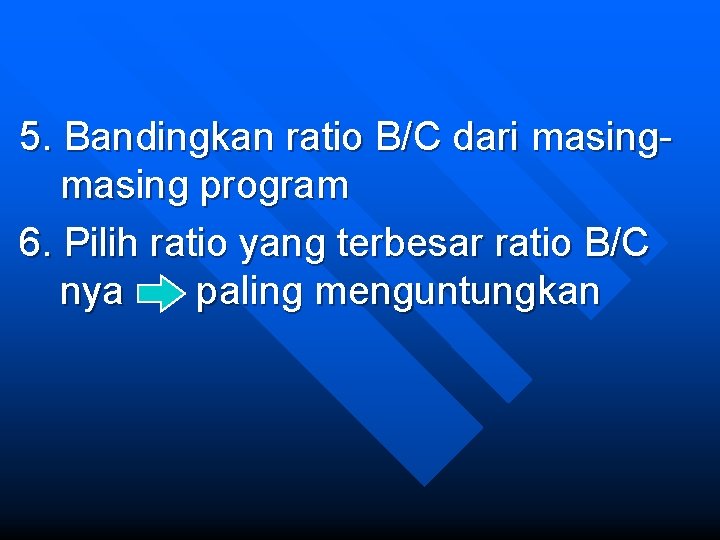 5. Bandingkan ratio B/C dari masing program 6. Pilih ratio yang terbesar ratio B/C