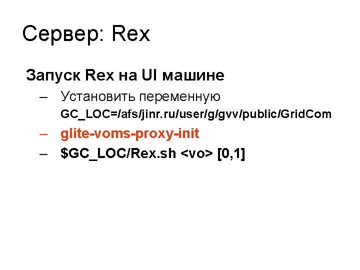 Сервер: Rex Запуск Rex на UI машине – Установить переменную GC_LOC=/afs/jinr. ru/user/g/gvv/public/Grid. Com –