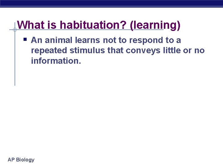 What is habituation? (learning) § An animal learns not to respond to a repeated