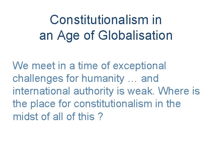 Constitutionalism in an Age of Globalisation We meet in a time of exceptional challenges