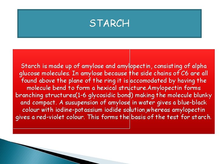 STARCH Starch is made up of amylose and amylopectin, consisting of alpha glucose molecules.