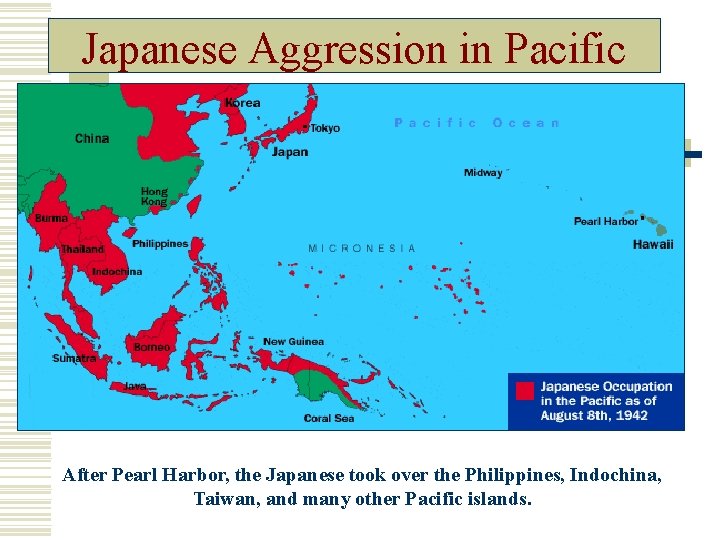 Japanese Aggression in Pacific After Pearl Harbor, the Japanese took over the Philippines, Indochina,