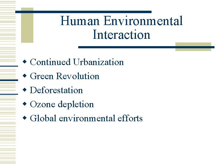 Human Environmental Interaction Continued Urbanization Green Revolution Deforestation Ozone depletion Global environmental efforts 
