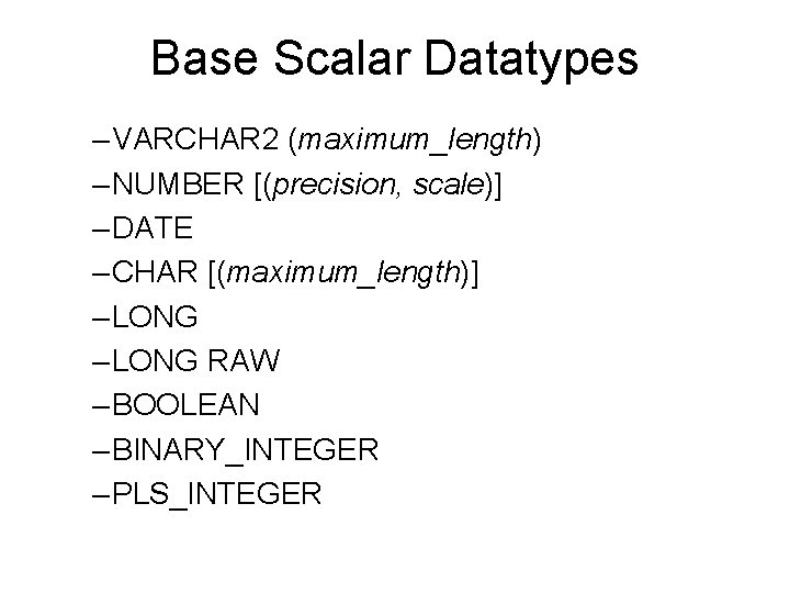 Base Scalar Datatypes – VARCHAR 2 (maximum_length) – NUMBER [(precision, scale)] – DATE –