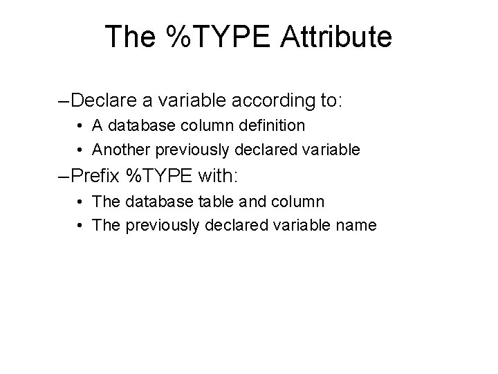 The %TYPE Attribute – Declare a variable according to: • A database column definition