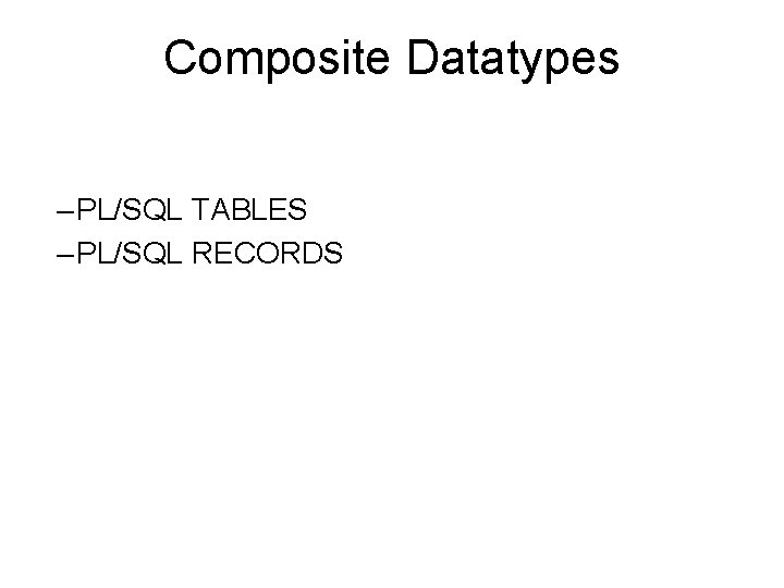 Composite Datatypes – PL/SQL TABLES – PL/SQL RECORDS 