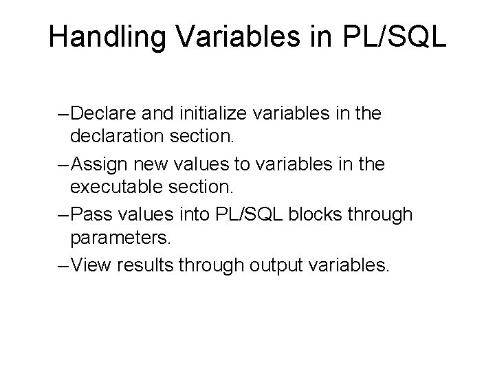 Handling Variables in PL/SQL – Declare and initialize variables in the declaration section. –