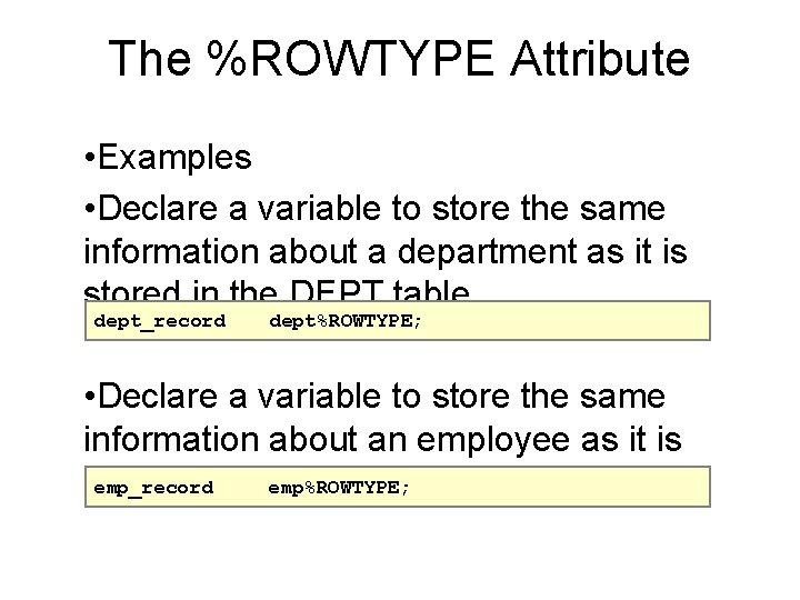 The %ROWTYPE Attribute • Examples • Declare a variable to store the same information