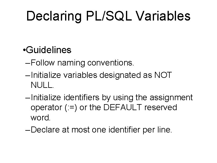 Declaring PL/SQL Variables • Guidelines – Follow naming conventions. – Initialize variables designated as