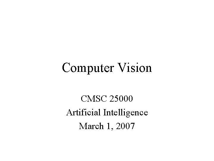 Computer Vision CMSC 25000 Artificial Intelligence March 1, 2007 