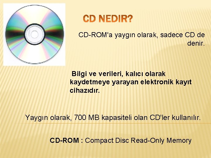 CD-ROM'a yaygın olarak, sadece CD de denir. Bilgi ve verileri, kalıcı olarak kaydetmeye yarayan