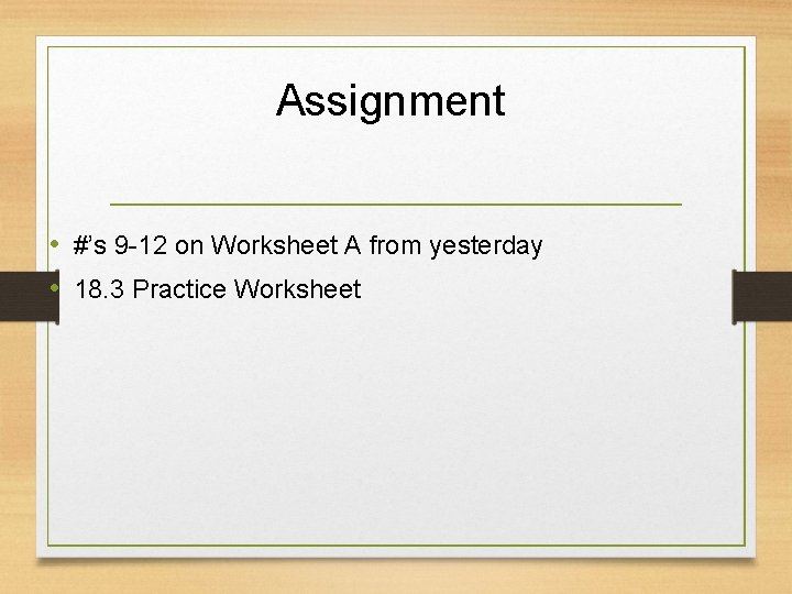 Assignment • #’s 9 -12 on Worksheet A from yesterday • 18. 3 Practice