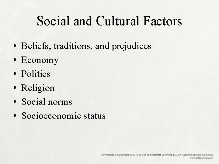 Social and Cultural Factors • • • Beliefs, traditions, and prejudices Economy Politics Religion