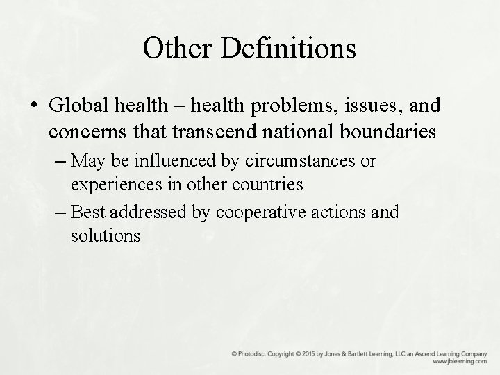 Other Definitions • Global health – health problems, issues, and concerns that transcend national