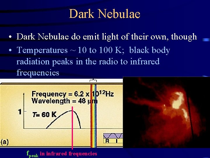 Dark Nebulae • Dark Nebulae do emit light of their own, though • Temperatures
