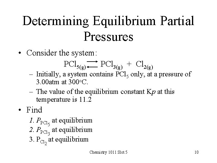 Determining Equilibrium Partial Pressures • Consider the system: PCl 5(g) PCl 3(g) + Cl