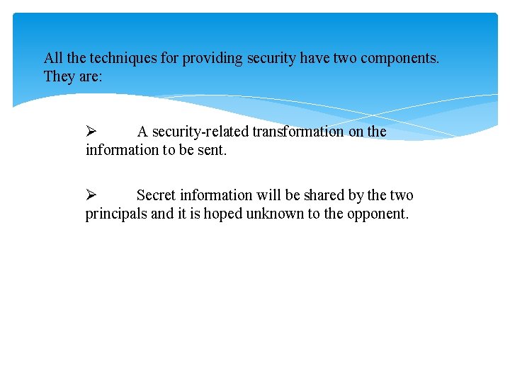 All the techniques for providing security have two components. They are: Ø A security-related
