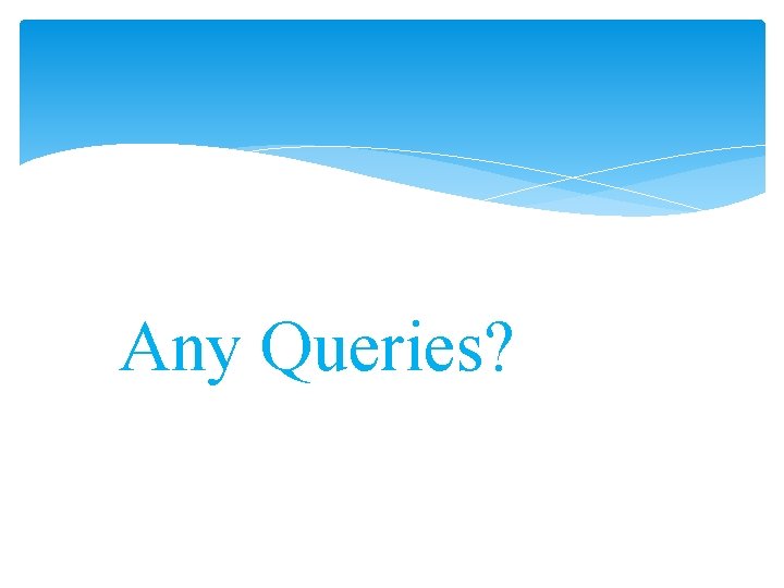 ? QUERIES ? Any Queries? 