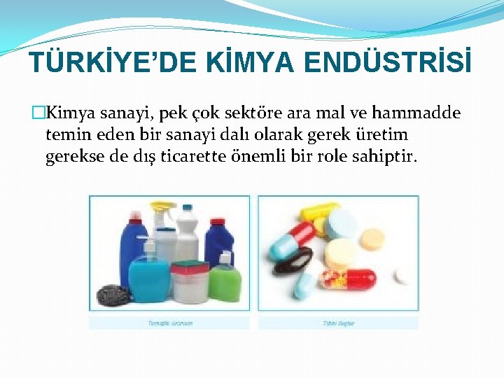 TÜRKİYE’DE KİMYA ENDÜSTRİSİ �Kimya sanayi, pek çok sektöre ara mal ve hammadde temin eden