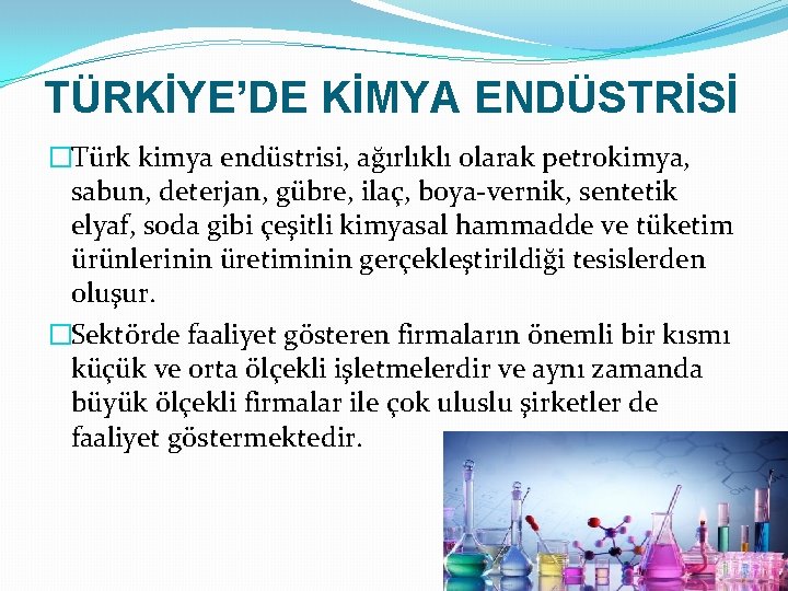 TÜRKİYE’DE KİMYA ENDÜSTRİSİ �Türk kimya endüstrisi, ağırlıklı olarak petrokimya, sabun, deterjan, gübre, ilaç, boya-vernik,