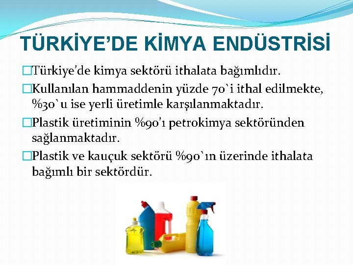 TÜRKİYE’DE KİMYA ENDÜSTRİSİ �Türkiye’de kimya sektörü ithalata bağımlıdır. �Kullanılan hammaddenin yüzde 70`i ithal edilmekte,