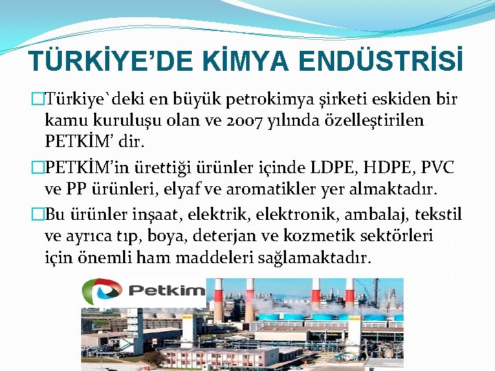 TÜRKİYE’DE KİMYA ENDÜSTRİSİ �Türkiye`deki en büyük petrokimya şirketi eskiden bir kamu kuruluşu olan ve