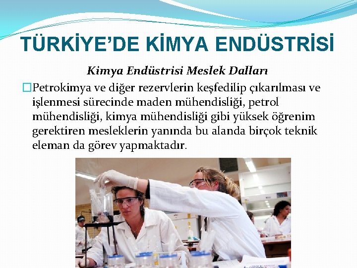 TÜRKİYE’DE KİMYA ENDÜSTRİSİ Kimya Endüstrisi Meslek Dalları �Petrokimya ve diğer rezervlerin keşfedilip çıkarılması ve