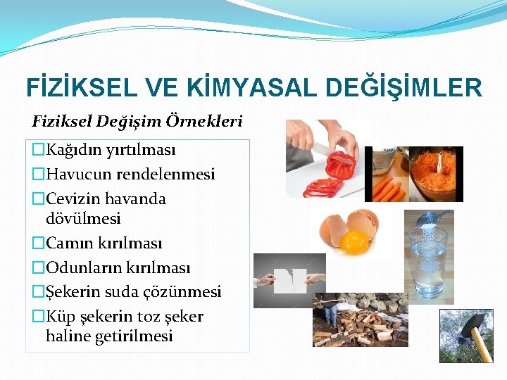 FİZİKSEL VE KİMYASAL DEĞİŞİMLER Fiziksel Değişim Örnekleri �Kağıdın yırtılması �Havucun rendelenmesi �Cevizin havanda dövülmesi