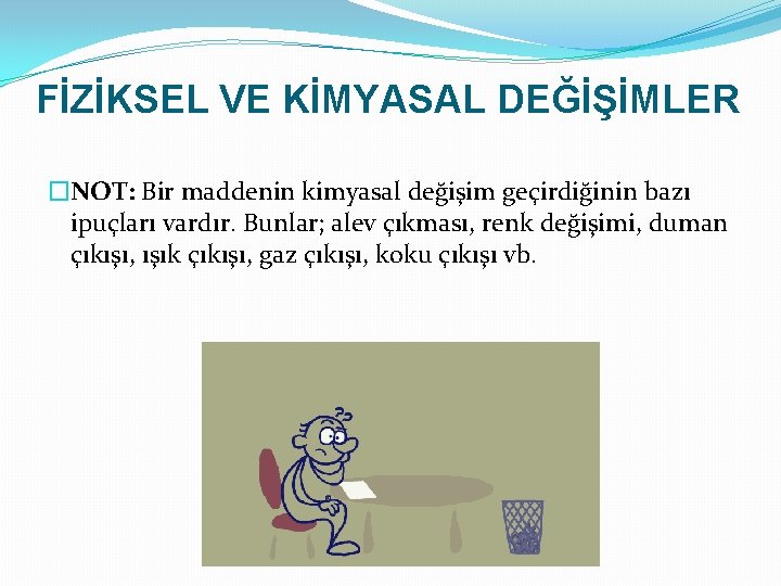 FİZİKSEL VE KİMYASAL DEĞİŞİMLER �NOT: Bir maddenin kimyasal değişim geçirdiğinin bazı ipuçları vardır. Bunlar;