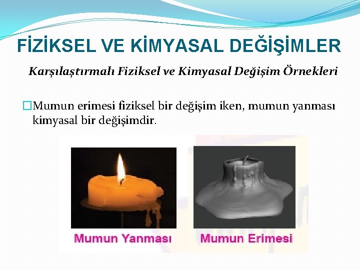 FİZİKSEL VE KİMYASAL DEĞİŞİMLER Karşılaştırmalı Fiziksel ve Kimyasal Değişim Örnekleri �Mumun erimesi fiziksel bir