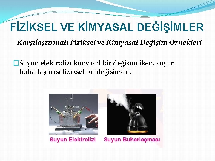 FİZİKSEL VE KİMYASAL DEĞİŞİMLER Karşılaştırmalı Fiziksel ve Kimyasal Değişim Örnekleri �Suyun elektrolizi kimyasal bir