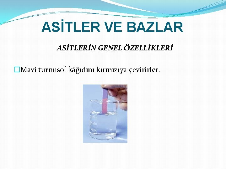 ASİTLER VE BAZLAR ASİTLERİN GENEL ÖZELLİKLERİ �Mavi turnusol kâğıdını kırmızıya çevirirler. 