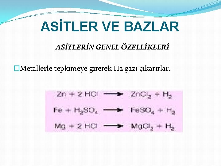 ASİTLER VE BAZLAR ASİTLERİN GENEL ÖZELLİKLERİ �Metallerle tepkimeye girerek H 2 gazı çıkarırlar. 