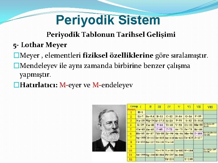 Periyodik Sistem Periyodik Tablonun Tarihsel Gelişimi 5 - Lothar Meyer �Meyer , elementleri fiziksel