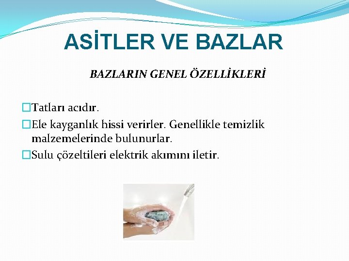 ASİTLER VE BAZLARIN GENEL ÖZELLİKLERİ �Tatları acıdır. �Ele kayganlık hissi verirler. Genellikle temizlik malzemelerinde