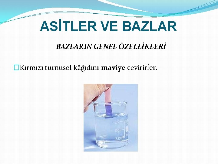 ASİTLER VE BAZLARIN GENEL ÖZELLİKLERİ �Kırmızı turnusol kâğıdını maviye çevirirler. 