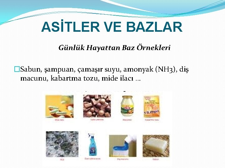 ASİTLER VE BAZLAR Günlük Hayattan Baz Örnekleri �Sabun, şampuan, çamaşır suyu, amonyak (NH 3),