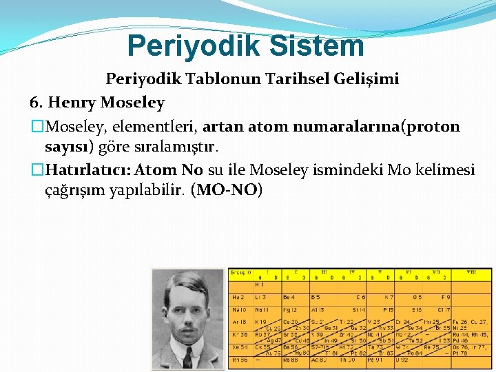 Periyodik Sistem Periyodik Tablonun Tarihsel Gelişimi 6. Henry Moseley �Moseley, elementleri, artan atom numaralarına(proton